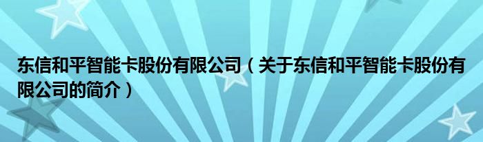 东信和平智能卡股份有限公司（关于东信和平智能卡股份有限公司的简介）