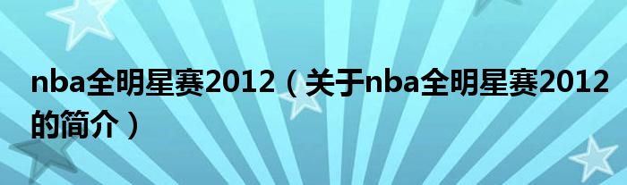 nba全明星赛2012（关于nba全明星赛2012的简介）