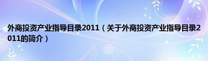 外商投资产业指导目录2011（关于外商投资产业指导目录2011的简介）