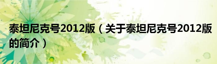 泰坦尼克号2012版（关于泰坦尼克号2012版的简介）