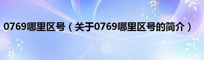 0769哪里区号（关于0769哪里区号的简介）