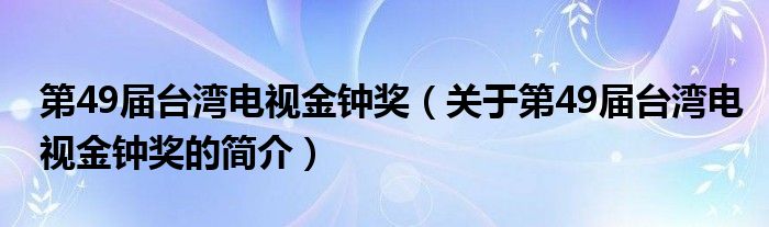 第49届台湾电视金钟奖（关于第49届台湾电视金钟奖的简介）