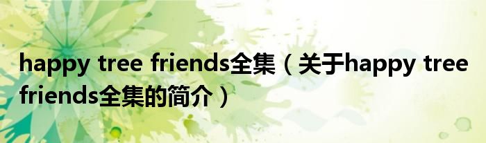 happy tree friends全集（关于happy tree friends全集的简介）