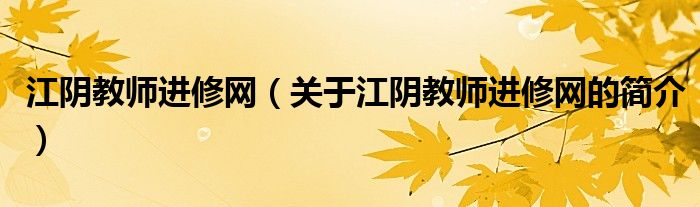 江阴教师进修网（关于江阴教师进修网的简介）