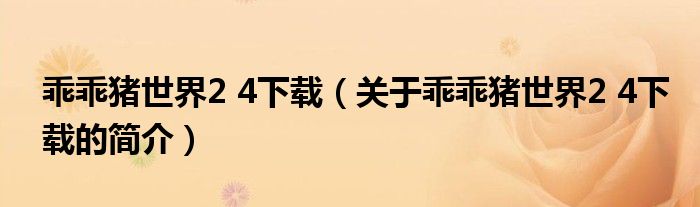 乖乖猪世界2 4下载（关于乖乖猪世界2 4下载的简介）