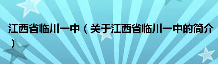 江西省临川一中（关于江西省临川一中的简介）