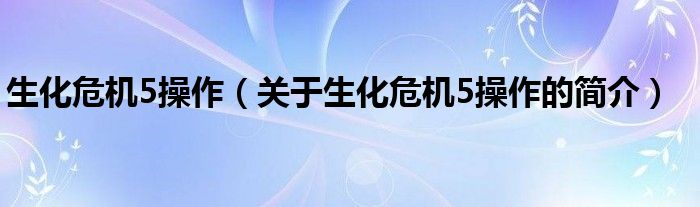 生化危机5操作（关于生化危机5操作的简介）