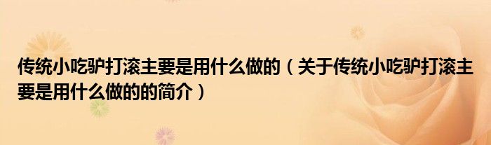 传统小吃驴打滚主要是用什么做的（关于传统小吃驴打滚主要是用什么做的的简介）