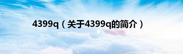 4399q（关于4399q的简介）