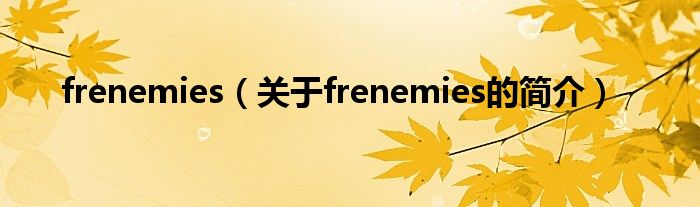 frenemies（关于frenemies的简介）