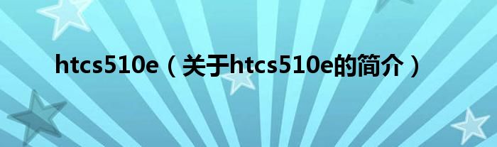 htcs510e（关于htcs510e的简介）