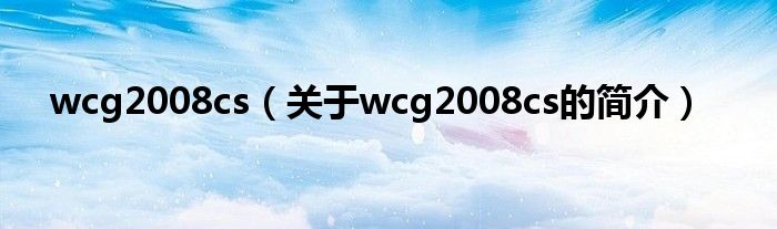 wcg2008cs（关于wcg2008cs的简介）