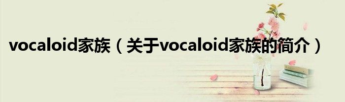 vocaloid家族（关于vocaloid家族的简介）