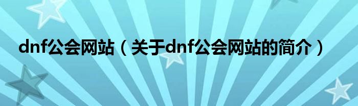 dnf公会网站（关于dnf公会网站的简介）