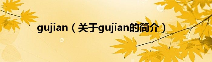 gujian（关于gujian的简介）