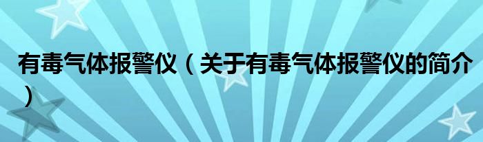 有毒气体报警仪（关于有毒气体报警仪的简介）