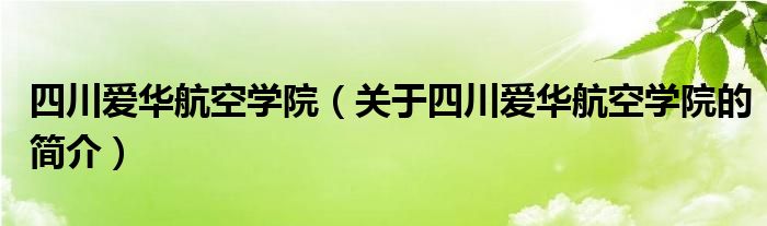 四川爱华航空学院（关于四川爱华航空学院的简介）