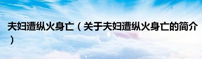 夫妇遭纵火身亡（关于夫妇遭纵火身亡的简介）