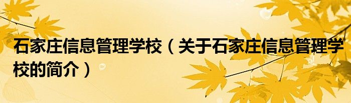 石家庄信息管理学校（关于石家庄信息管理学校的简介）