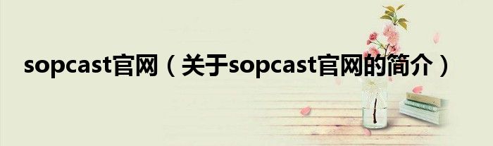 sopcast官网（关于sopcast官网的简介）