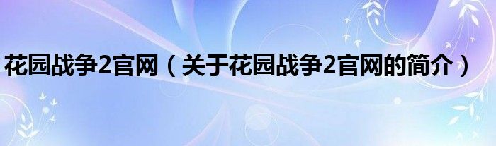 花园战争2官网（关于花园战争2官网的简介）