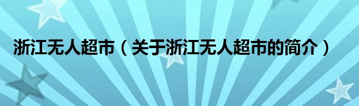 浙江无人超市（关于浙江无人超市的简介）