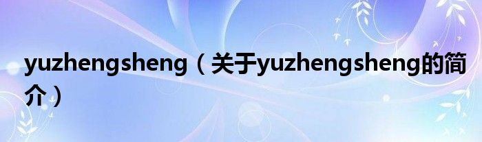 yuzhengsheng（关于yuzhengsheng的简介）