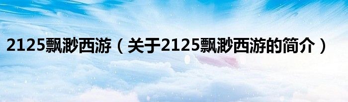 2125飘渺西游（关于2125飘渺西游的简介）