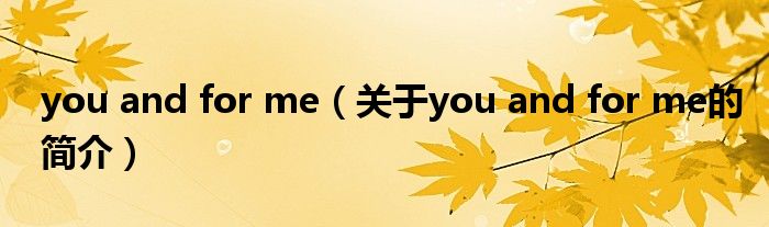 you and for me（关于you and for me的简介）