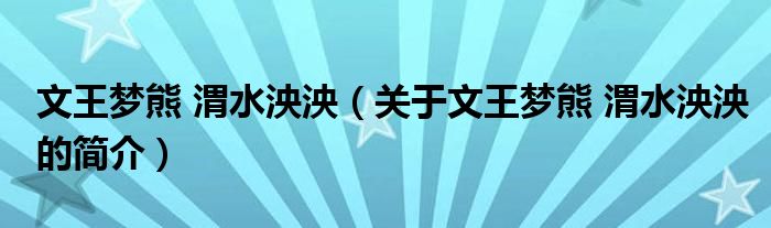 文王梦熊 渭水泱泱（关于文王梦熊 渭水泱泱的简介）