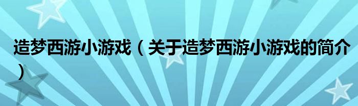 造梦西游小游戏（关于造梦西游小游戏的简介）