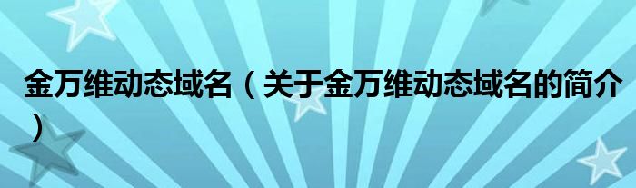 金万维动态域名（关于金万维动态域名的简介）