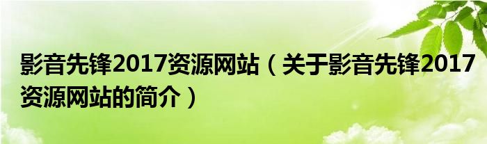 影音先锋2017资源网站（关于影音先锋2017资源网站的简介）