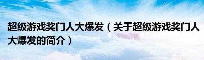 超级游戏奖门人大爆发（关于超级游戏奖门人大爆发的简介）