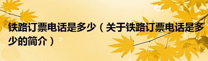 铁路订票电话是多少（关于铁路订票电话是多少的简介）