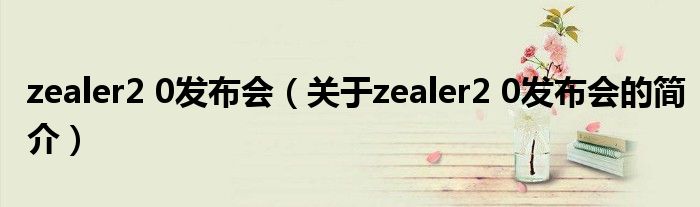 zealer2 0发布会（关于zealer2 0发布会的简介）
