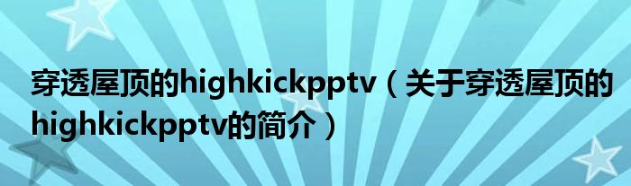 穿透屋顶的highkickpptv（关于穿透屋顶的highkickpptv的简介）