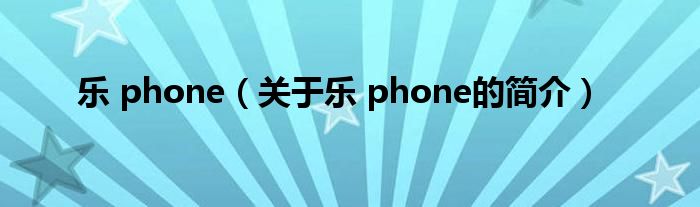 乐 phone（关于乐 phone的简介）