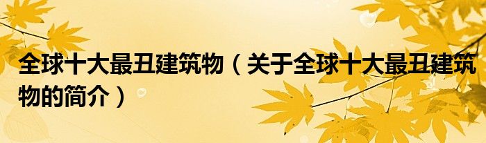 全球十大最丑建筑物（关于全球十大最丑建筑物的简介）