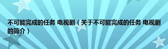 不可能完成的任务 电视剧（关于不可能完成的任务 电视剧的简介）