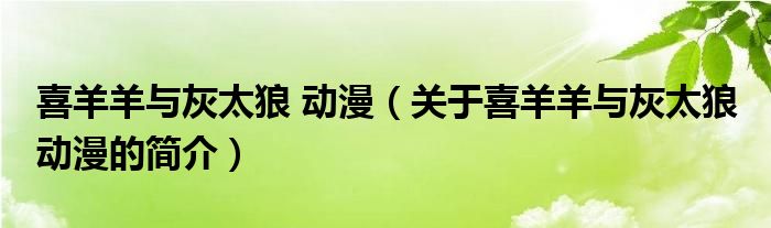 喜羊羊与灰太狼 动漫（关于喜羊羊与灰太狼 动漫的简介）