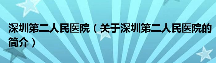 深圳第二人民医院（关于深圳第二人民医院的简介）