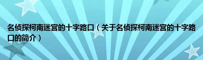 名侦探柯南迷宫的十字路口（关于名侦探柯南迷宫的十字路口的简介）