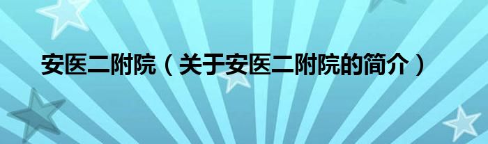 安医二附院（关于安医二附院的简介）