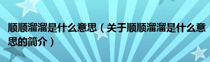 顺顺溜溜是什么意思（关于顺顺溜溜是什么意思的简介）