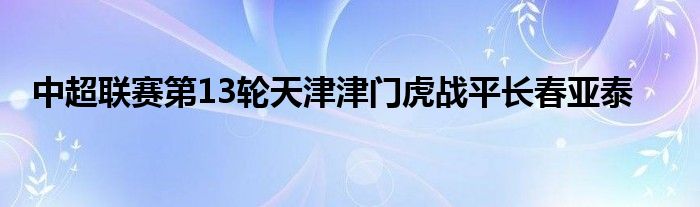 中超联赛第13轮天津津门虎战平长春亚泰
