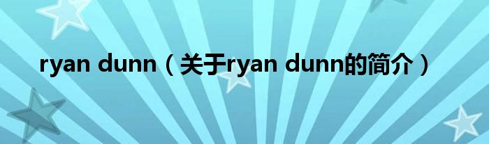 ryan dunn（关于ryan dunn的简介）
