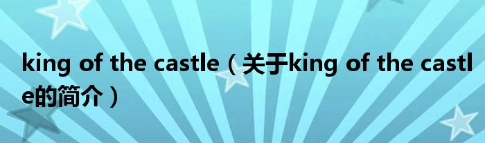 king of the castle（关于king of the castle的简介）