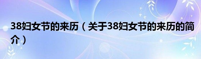 38妇女节的来历（关于38妇女节的来历的简介）