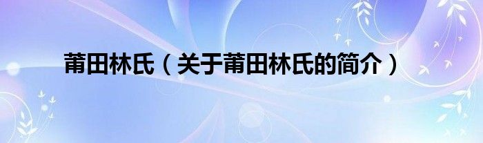 莆田林氏（关于莆田林氏的简介）